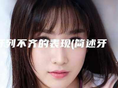 牙列不齐的表现(简述牙列不齐的危害)