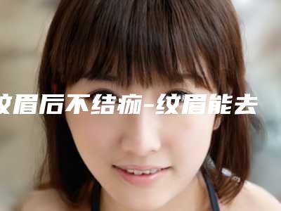 纹眉后不结痂-纹眉能去掉吗