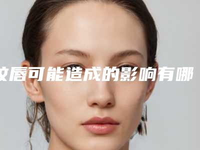 纹唇可能造成的影响有哪些?