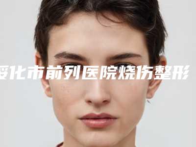 绥化市前列医院烧伤整形外科与绥化艺洋医疗美容诊所看看哪家实力强