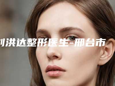 刘洪达整形医生-邢台市刘洪达医生耳廓缺损矫正技术对比盘点