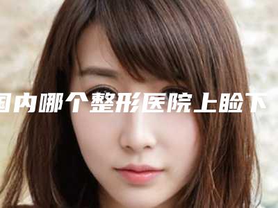 国内哪个整形医院上睑下垂整形术最好:上睑下垂整形术医院综合实力前50佳综合横评