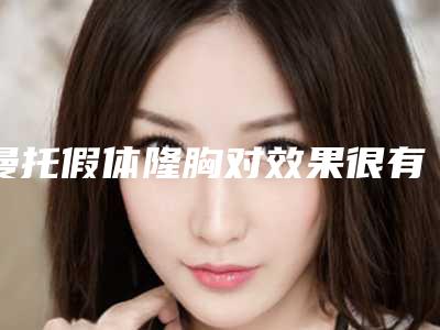 曼托假体隆胸对效果很有保证（乳房假体曼托）