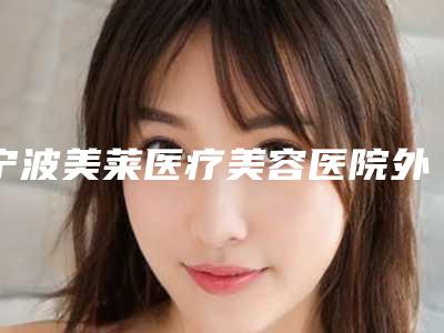 宁波美莱医疗美容医院外耳整形术怎么样好评医生-附整形收费明细