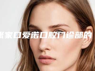 张家口爱诺口腔门诊部的电话-收费明细新鲜一览