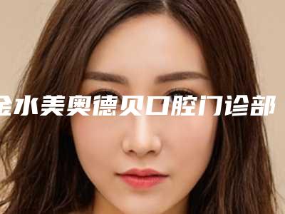 金水美奥德贝口腔门诊部怎么样-价格(收费标准)新版一览