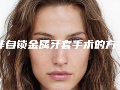 非自锁金属牙套手术的方法有哪些,效果最好的是哪种
