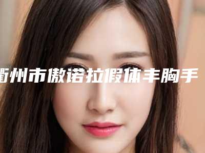 衢州市傲诺拉假体丰胸手术医生上榜名单正规院长资质的有哪些-周见主任整形医生便宜又正规
