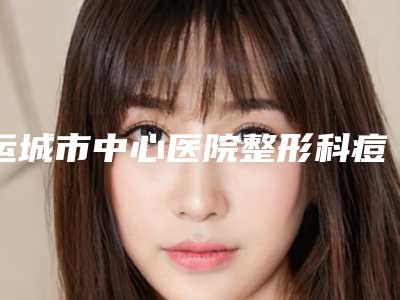 运城市中心医院整形科痘印祛除黑色素沉淀手术评价公开